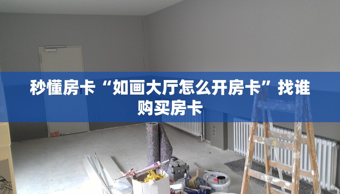 秒懂房卡“如画大厅怎么开房卡”找谁购买房卡