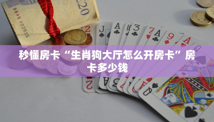 秒懂房卡“生肖狗大厅怎么开房卡”房卡多少钱