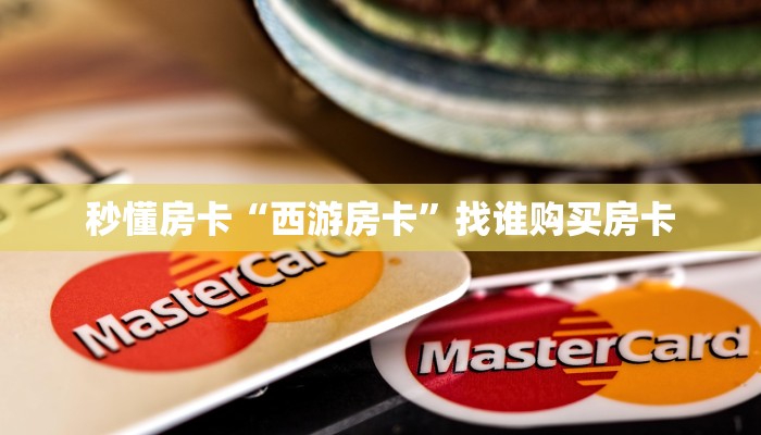 秒懂房卡“西游房卡”找谁购买房卡 秒懂房卡“西游房卡”找谁购买房卡