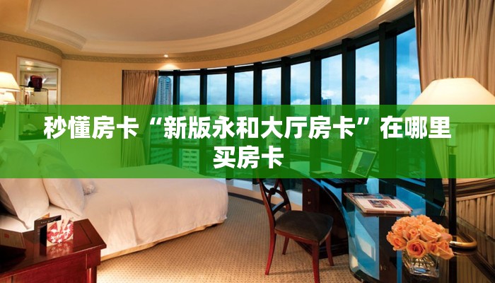 秒懂房卡“新版永和大厅房卡”在哪里买房卡 秒懂房卡“新版永和大厅房卡”在哪里买房卡