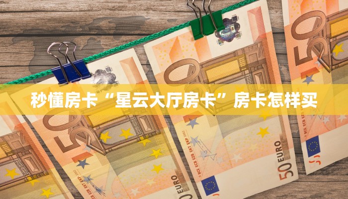 秒懂房卡“星云大厅房卡”房卡怎样买 秒懂房卡“星云大厅房卡”房卡怎样买
