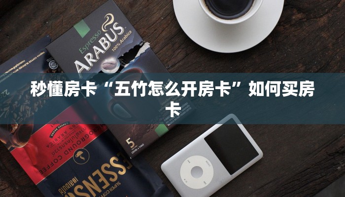 秒懂房卡“五竹怎么开房卡”如何买房卡 秒懂房卡“五竹怎么开房卡”如何买房卡