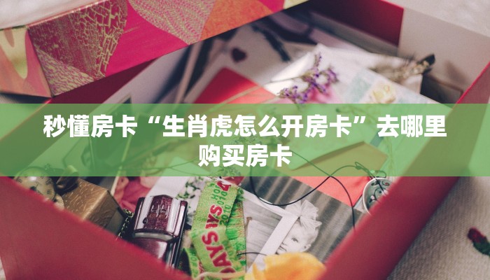 秒懂房卡“生肖虎怎么开房卡”去哪里购买房卡