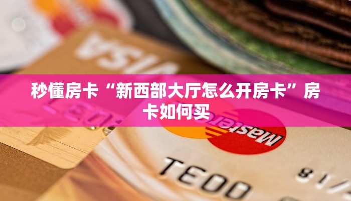 秒懂房卡“新西部大厅怎么开房卡”房卡如何买 秒懂房卡“新西部大厅怎么开房卡”房卡如何买
