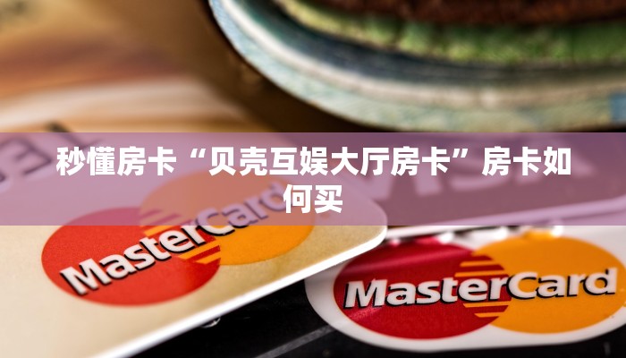 秒懂房卡“贝壳互娱大厅房卡”房卡如何买 秒懂房卡“贝壳互娱大厅房卡”房卡如何买
