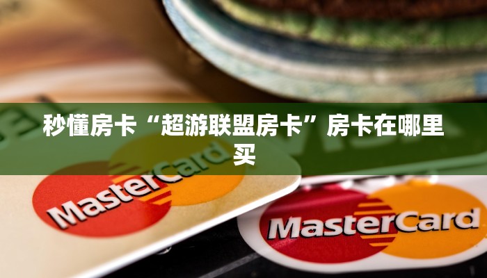 秒懂房卡“超游联盟房卡”房卡在哪里买 秒懂房卡“超游联盟房卡”房卡在哪里买
