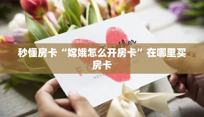 秒懂房卡“嫦娥怎么开房卡”在哪里买房卡 秒懂房卡“嫦娥怎么开房卡”在哪里买房卡
