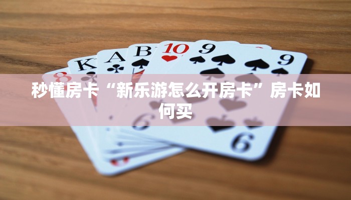 秒懂房卡“新乐游怎么开房卡”房卡如何买 秒懂房卡“新乐游怎么开房卡”房卡如何买