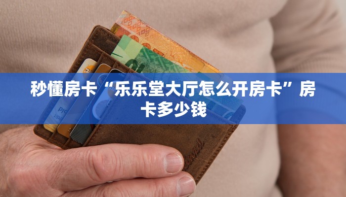 秒懂房卡“乐乐堂大厅怎么开房卡”房卡多少钱 秒懂房卡“乐乐堂大厅怎么开房卡”房卡多少钱