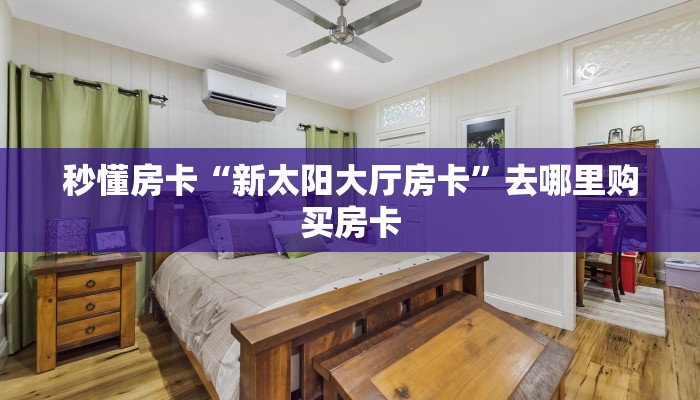 秒懂房卡“新太阳大厅房卡”去哪里购买房卡 秒懂房卡“新太阳大厅房卡”去哪里购买房卡