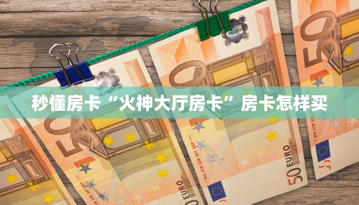 秒懂房卡“火神大厅房卡”房卡怎样买 秒懂房卡“火神大厅房卡”房卡怎样买