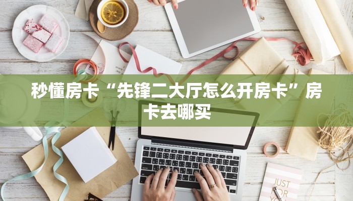 秒懂房卡“先锋二大厅怎么开房卡”房卡去哪买 秒懂房卡“先锋二大厅怎么开房卡”房卡去哪买