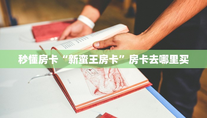 秒懂房卡“新蛮王房卡”房卡去哪里买 秒懂房卡“新蛮王房卡”房卡去哪里买
