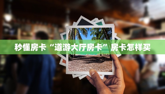 秒懂房卡“道游大厅房卡”房卡怎样买 秒懂房卡“道游大厅房卡”房卡怎样买
