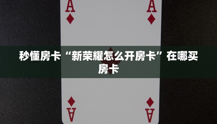 秒懂房卡“新荣耀怎么开房卡”在哪买房卡 秒懂房卡“新荣耀怎么开房卡”在哪买房卡
