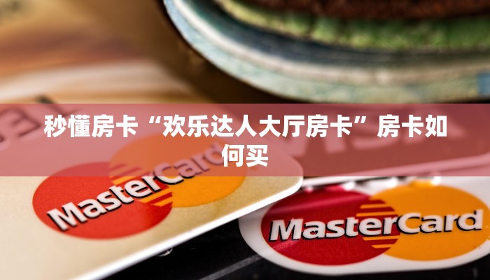 秒懂房卡“欢乐达人大厅房卡”房卡如何买 秒懂房卡“欢乐达人大厅房卡”房卡如何买