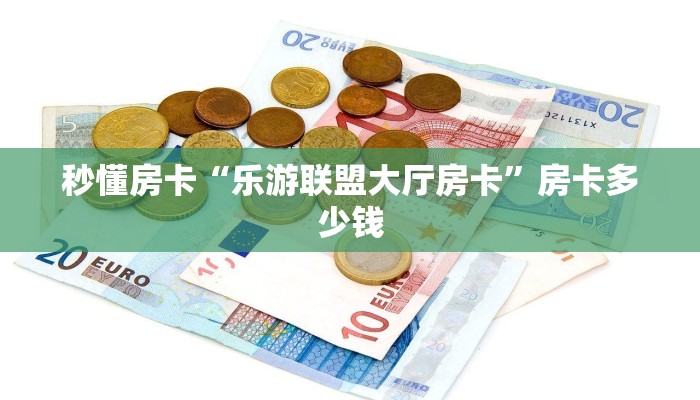 秒懂房卡“乐游联盟大厅房卡”房卡多少钱 秒懂房卡“乐游联盟大厅房卡”房卡多少钱