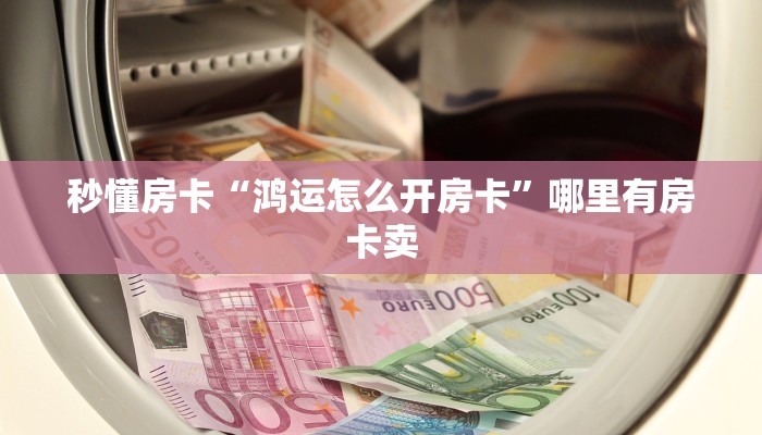 秒懂房卡“鸿运怎么开房卡”哪里有房卡卖 秒懂房卡“鸿运怎么开房卡”哪里有房卡卖