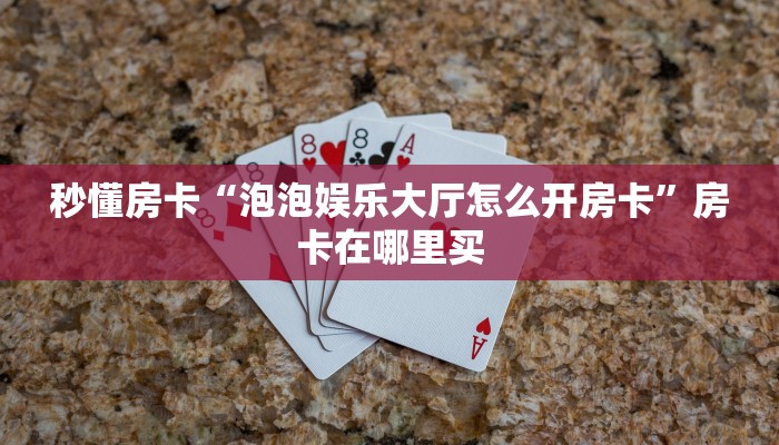 秒懂房卡“泡泡娱乐大厅怎么开房卡”房卡在哪里买 秒懂房卡“泡泡娱乐大厅怎么开房卡”房卡在哪里买