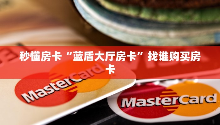 秒懂房卡“蓝盾大厅房卡”找谁购买房卡 秒懂房卡“蓝盾大厅房卡”找谁购买房卡