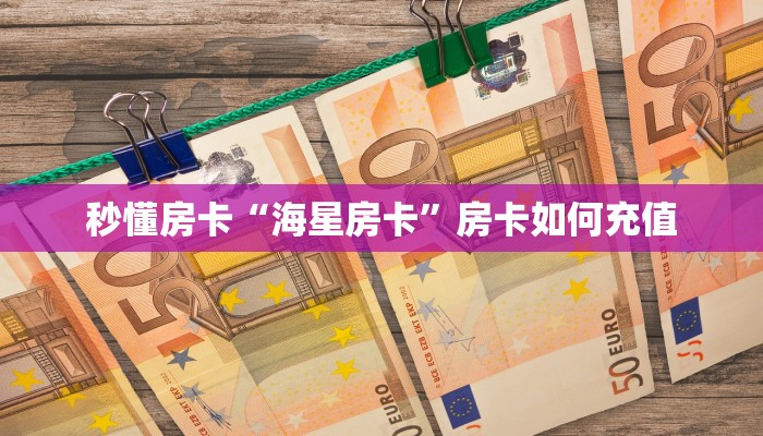 秒懂房卡“海星房卡”房卡如何充值 秒懂房卡“海星房卡”房卡如何充值