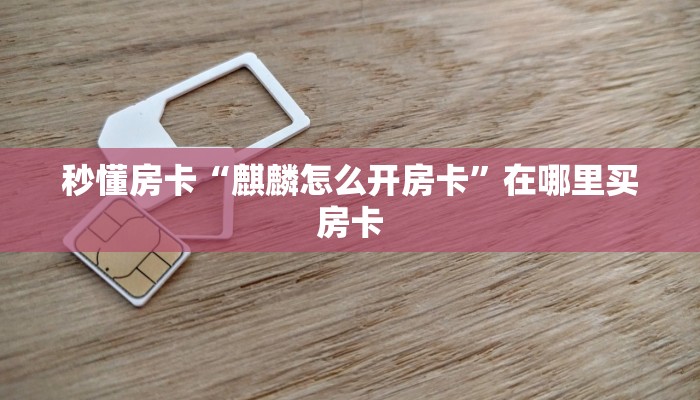 秒懂房卡“麒麟怎么开房卡”在哪里买房卡 秒懂房卡“麒麟怎么开房卡”在哪里买房卡