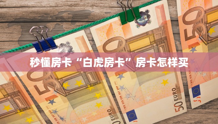 秒懂房卡“白虎房卡”房卡怎样买 秒懂房卡“白虎房卡”房卡怎样买