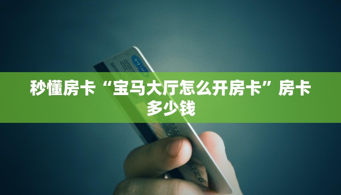 秒懂房卡“宝马大厅怎么开房卡”房卡多少钱 秒懂房卡“宝马大厅怎么开房卡”房卡多少钱