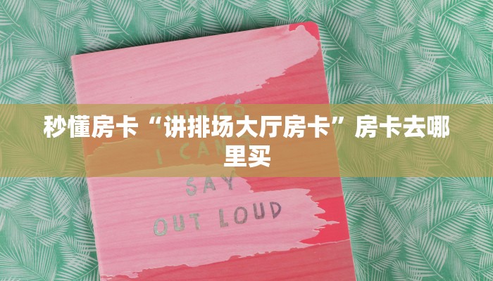 秒懂房卡“讲排场大厅房卡”房卡去哪里买 秒懂房卡“讲排场大厅房卡”房卡去哪里买