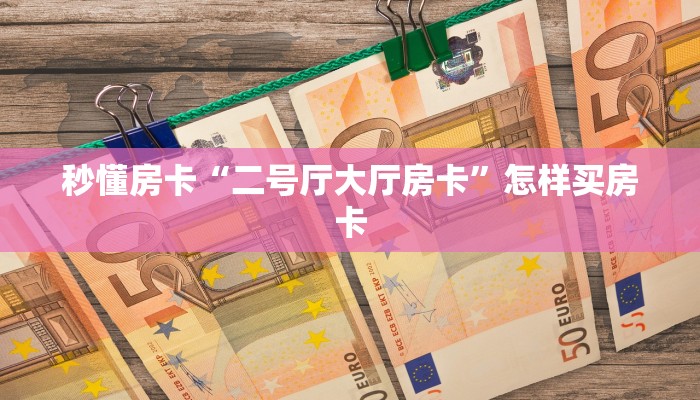 秒懂房卡“二号厅大厅房卡”怎样买房卡 秒懂房卡“二号厅大厅房卡”怎样买房卡