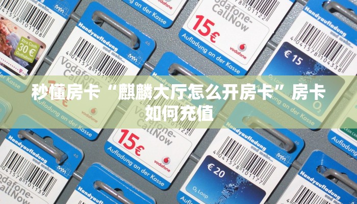 秒懂房卡“麒麟大厅怎么开房卡”房卡如何充值