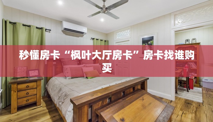 秒懂房卡“枫叶大厅房卡”房卡找谁购买 秒懂房卡“枫叶大厅房卡”房卡找谁购买