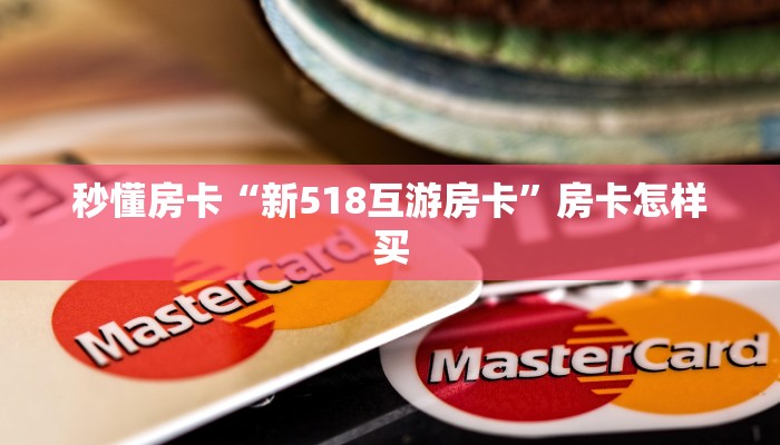 秒懂房卡“新518互游房卡”房卡怎样买 秒懂房卡“新518互游房卡”房卡怎样买