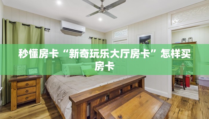 秒懂房卡“新奇玩乐大厅房卡”怎样买房卡 秒懂房卡“新奇玩乐大厅房卡”怎样买房卡