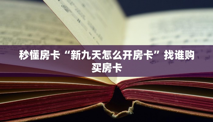 秒懂房卡“新九天怎么开房卡”找谁购买房卡