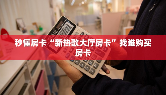 秒懂房卡“新热歌大厅房卡”找谁购买房卡