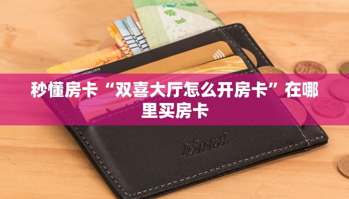 秒懂房卡“双喜大厅怎么开房卡”在哪里买房卡 秒懂房卡“双喜大厅怎么开房卡”在哪里买房卡