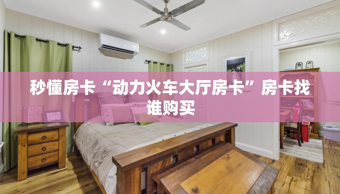 秒懂房卡“动力火车大厅房卡”房卡找谁购买 秒懂房卡“动力火车大厅房卡”房卡找谁购买