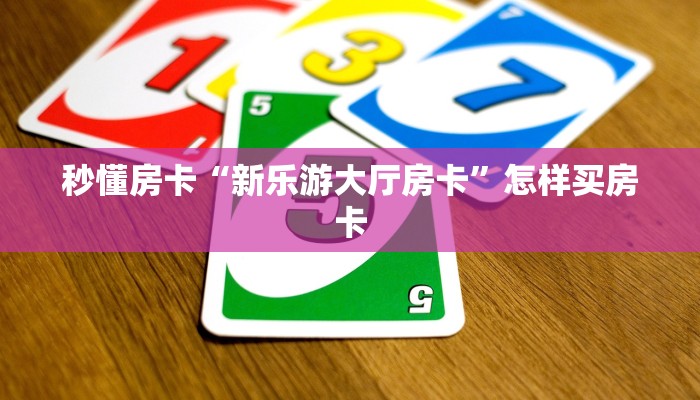 秒懂房卡“新乐游大厅房卡”怎样买房卡 秒懂房卡“新乐游大厅房卡”怎样买房卡