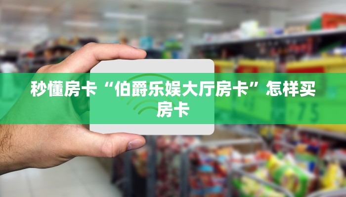 秒懂房卡“伯爵乐娱大厅房卡”怎样买房卡 秒懂房卡“伯爵乐娱大厅房卡”怎样买房卡