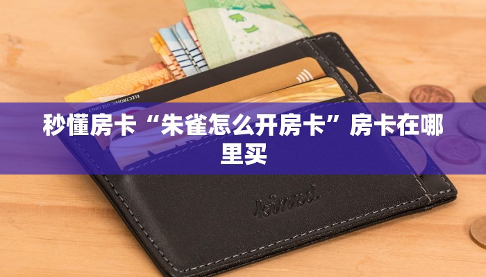 秒懂房卡“朱雀怎么开房卡”房卡在哪里买 秒懂房卡“朱雀怎么开房卡”房卡在哪里买