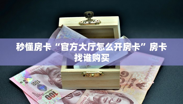 秒懂房卡“官方大厅怎么开房卡”房卡找谁购买