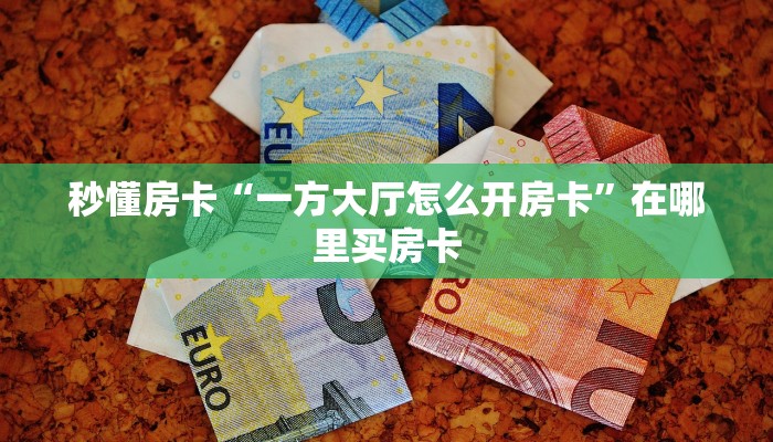 秒懂房卡“一方大厅怎么开房卡”在哪里买房卡