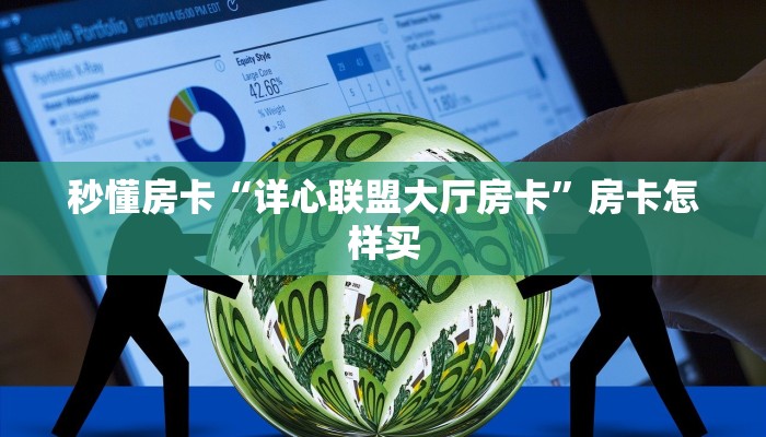 秒懂房卡“详心联盟大厅房卡”房卡怎样买 秒懂房卡“详心联盟大厅房卡”房卡怎样买