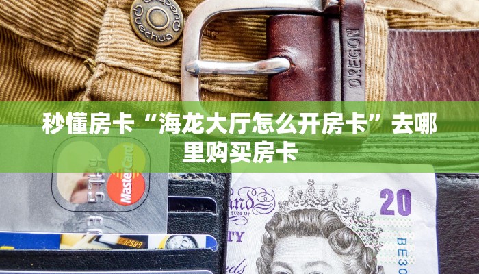 秒懂房卡“海龙大厅怎么开房卡”去哪里购买房卡 秒懂房卡“海龙大厅怎么开房卡”去哪里购买房卡