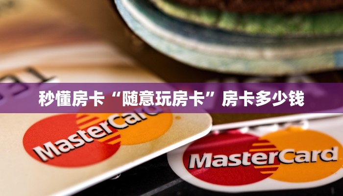 秒懂房卡“随意玩房卡”房卡多少钱 秒懂房卡“随意玩房卡”房卡多少钱