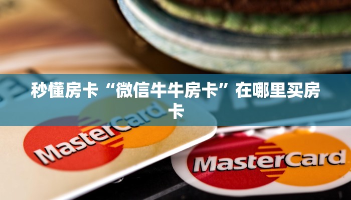 秒懂房卡“微信牛牛房卡”在哪里买房卡 秒懂房卡“微信牛牛房卡”在哪里买房卡