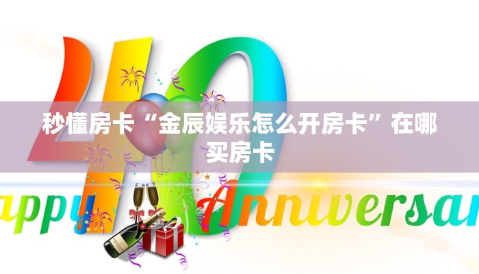 秒懂房卡“金辰娱乐怎么开房卡”在哪买房卡 秒懂房卡“金辰娱乐怎么开房卡”在哪买房卡
