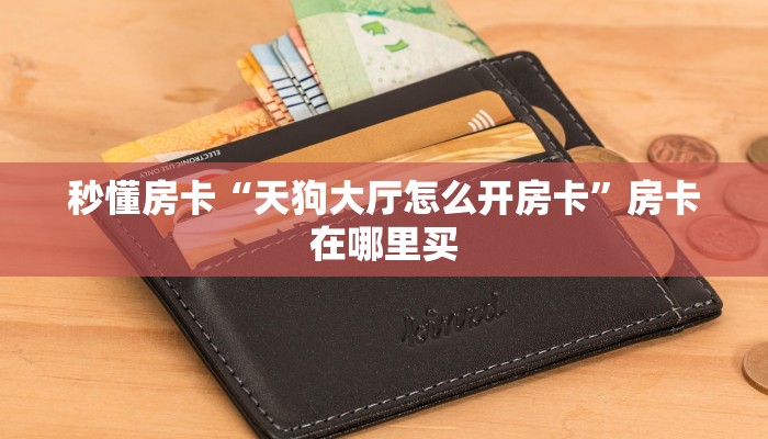 秒懂房卡“天狗大厅怎么开房卡”房卡在哪里买