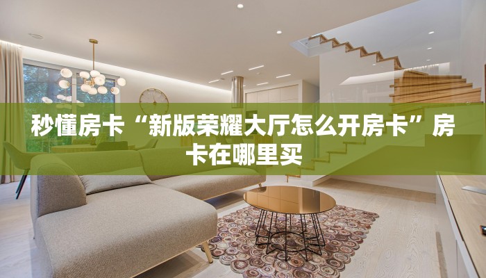 秒懂房卡“新版荣耀大厅怎么开房卡”房卡在哪里买 秒懂房卡“新版荣耀大厅怎么开房卡”房卡在哪里买